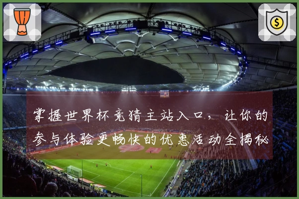 掌握世界杯竞猜主站入口，让你的参与体验更畅快的优惠活动全揭秘