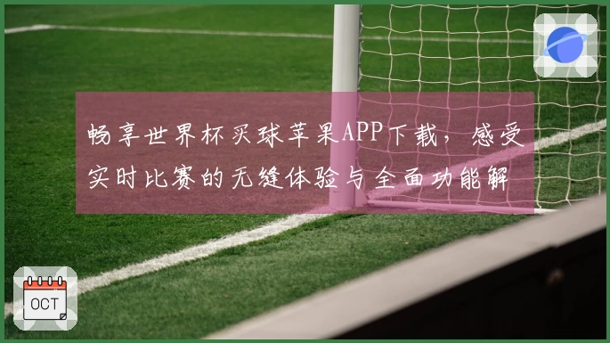 畅享世界杯买球苹果APP下载，感受实时比赛的无缝体验与全面功能解析