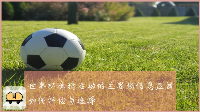 世界杯竞猜活动的主客场信息应该如何评估与选择