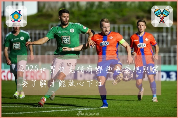 2026世界杯竞猜有哪些重要规则需要了解才能放心下注