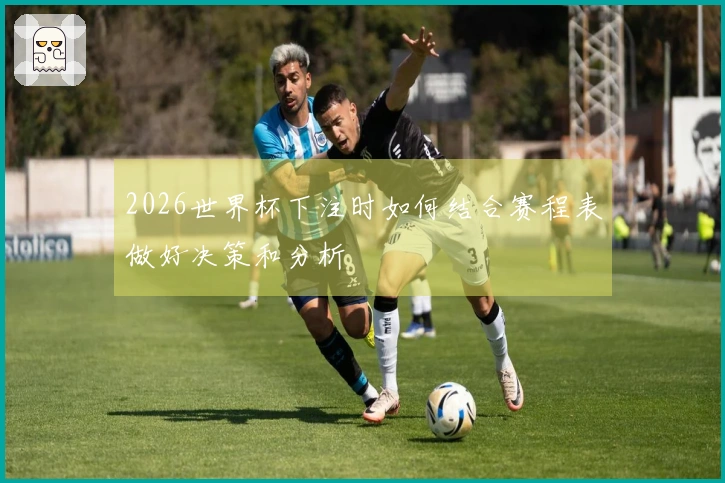 2026世界杯下注时如何结合赛程表做好决策和分析