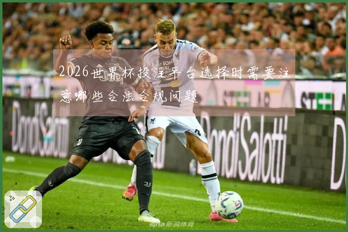 2026世界杯投注平台选择时需要注意哪些合法合规问题
