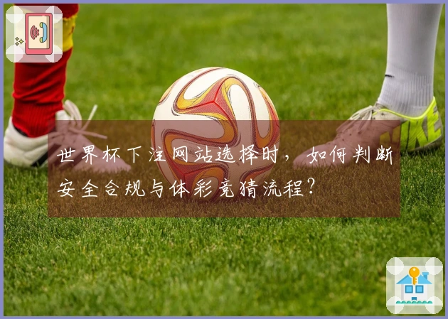 世界杯下注网站选择时，如何判断安全合规与体彩竞猜流程？
