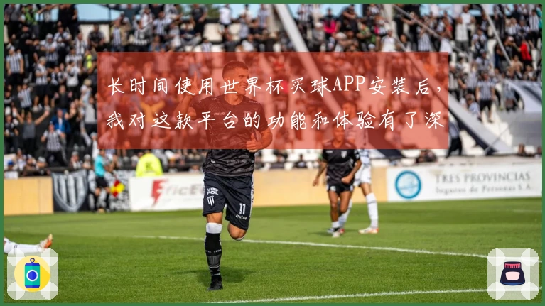 长时间使用世界杯买球APP安装后,我对这款平台的功能和体验有了深入了解