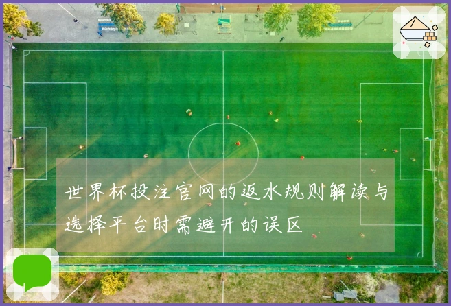 世界杯投注官网的返水规则解读与选择平台时需避开的误区