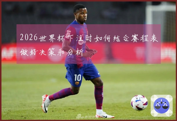 2026世界杯下注时如何结合赛程表做好决策和分析
