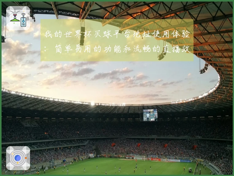 我的世界杯买球平台地址使用体验:简单易用的功能和流畅的直播效果分享