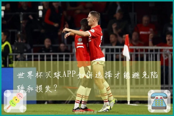 世界杯买球APP如何选择才能避免陷阱和损失？