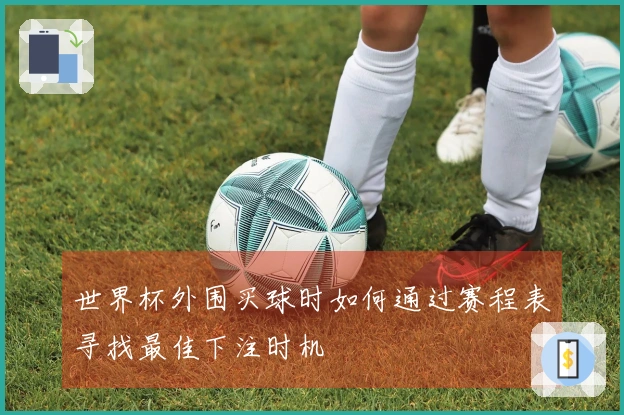 世界杯外围买球时如何通过赛程表寻找最佳下注时机